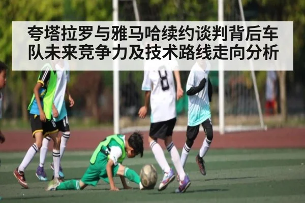 夸塔拉罗与雅马哈续约谈判背后车队未来竞争力及技术路线走向分析