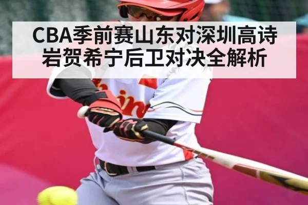 CBA季前赛山东对深圳高诗岩贺希宁后卫对决全解析