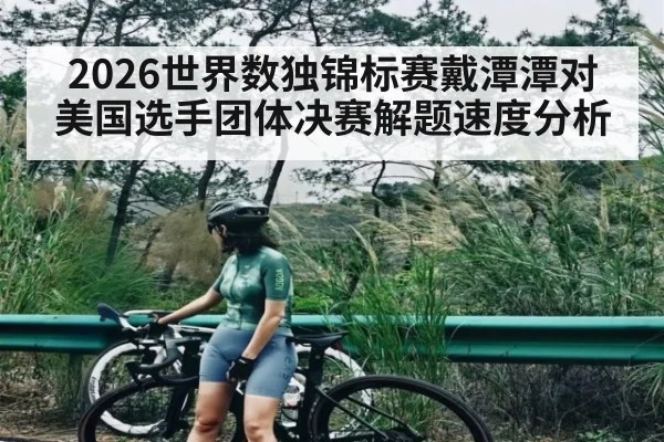 2026世界数独锦标赛戴潭潭对美国选手团体决赛解题速度分析